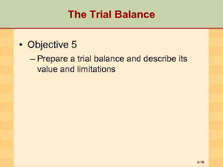 The Trial Balance • Objective 5 – Prepare a trial balance and describe its
