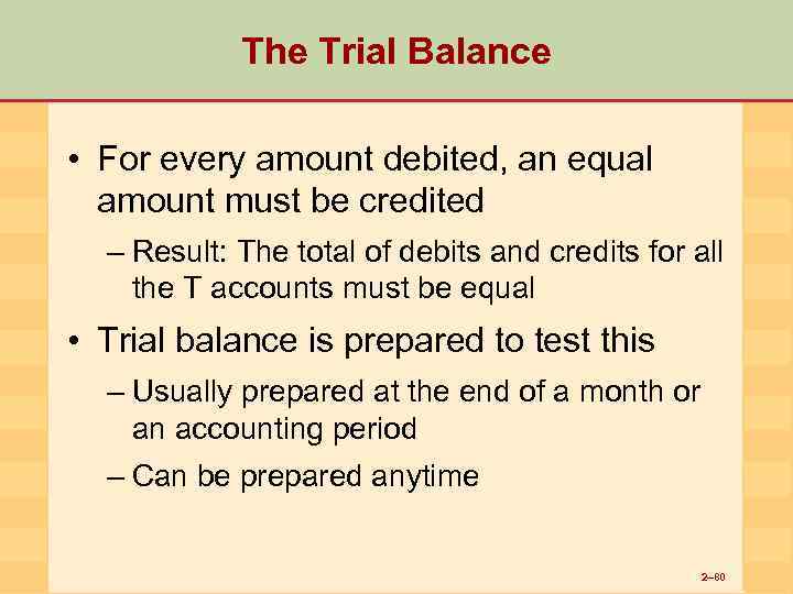 The Trial Balance • For every amount debited, an equal amount must be credited