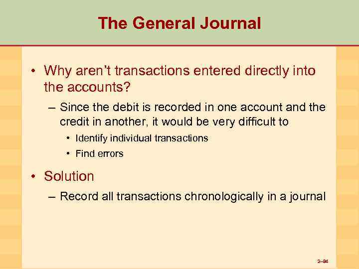 The General Journal • Why aren’t transactions entered directly into the accounts? – Since