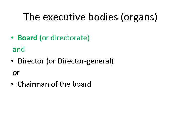 The executive bodies (organs) • Board (or directorate) and • Director (or Director-general) or