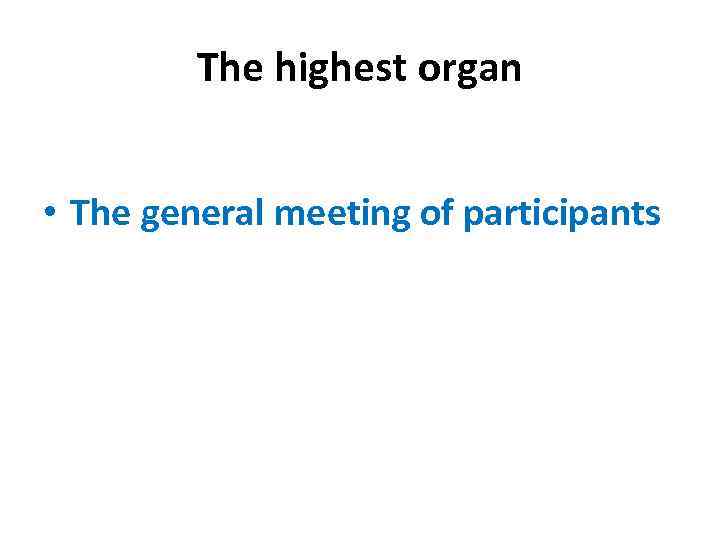 The highest organ • The general meeting of participants 