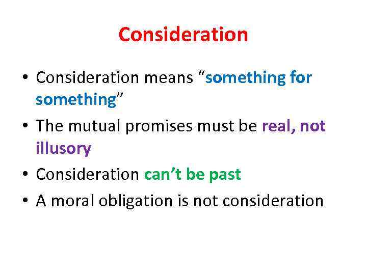 Consideration • Consideration means “something for something” • The mutual promises must be real,