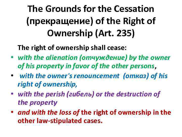 The Grounds for the Cessation (прекращение) of the Right of Ownership (Art. 235) The