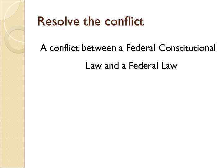 Resolve the conflict A conflict between a Federal Constitutional Law and a Federal Law