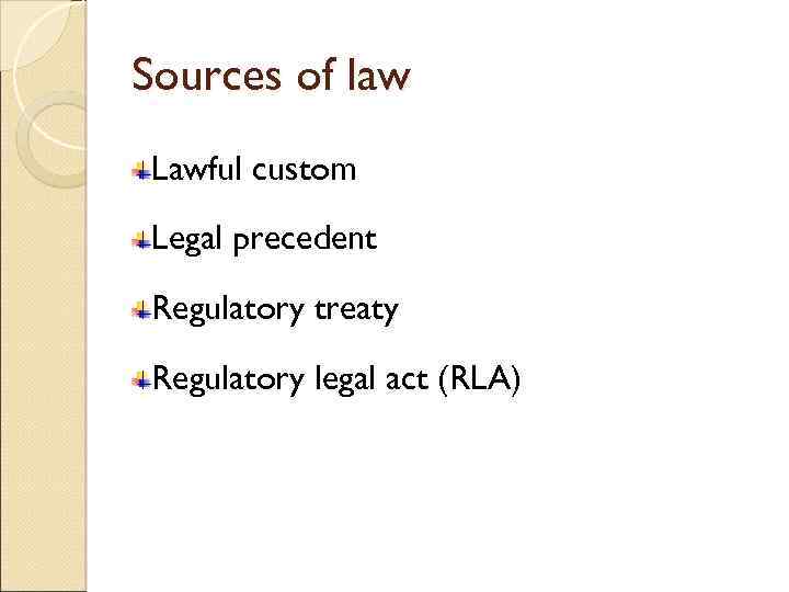 Sources of law Lawful custom Legal precedent Regulatory treaty Regulatory legal act (RLA) 