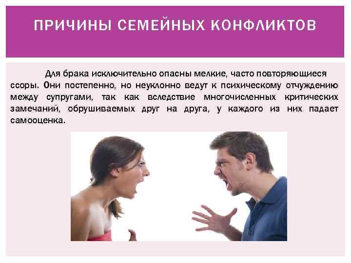 ПРИЧИНЫ СЕМЕЙНЫХ КОНФЛИКТОВ Для брака исключительно опасны мелкие, часто повторяющиеся ссоры. Они постепенно, но
