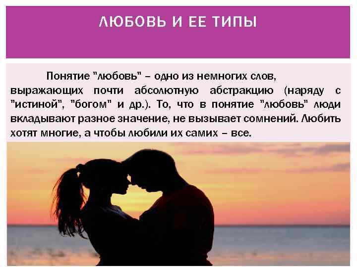 ЛЮБОВЬ И ЕЕ ТИПЫ Понятие "любовь" – одно из немногих слов, выражающих почти абсолютную