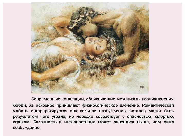 Современные концепции, объясняющие механизмы возникновения любви, за исходное принимают физиологическое влечение. Романтическая любовь интерпретируется