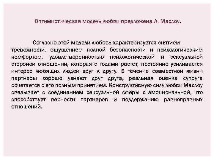 Оптимистическая модель любви предложена А. Маслоу. Согласно этой модели любовь характеризуется снятием тревожности, ощущением