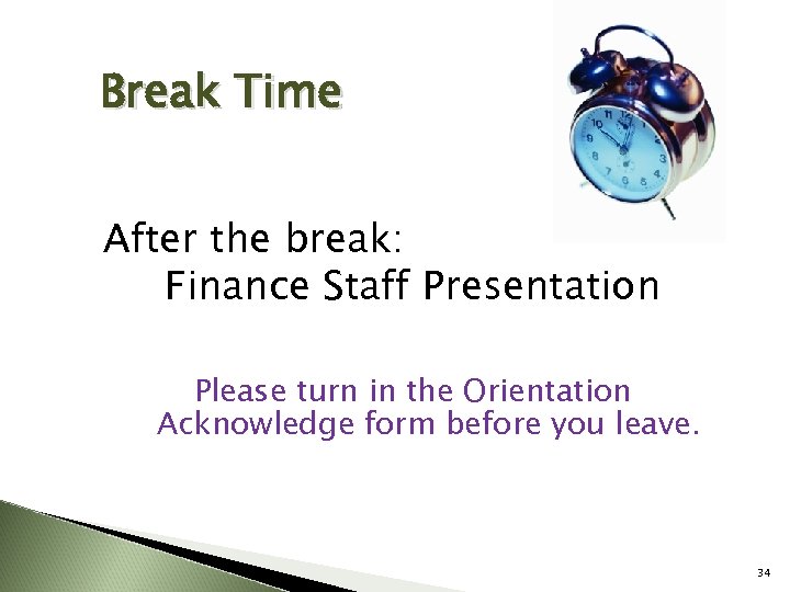 Break Time After the break: Finance Staff Presentation Please turn in the Orientation Acknowledge