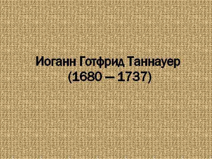 Иоганн Готфрид Таннауер (1680 — 1737) 