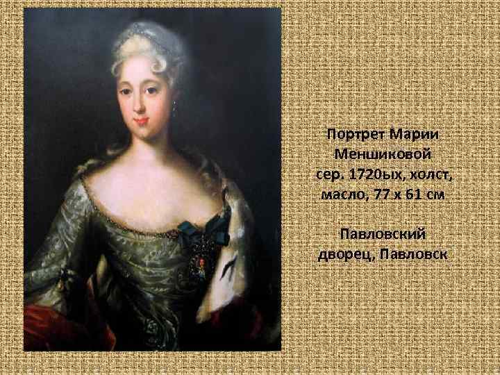 Портрет Марии Меншиковой сер. 1720 ых, xолст, масло, 77 x 61 см Павловский дворец,