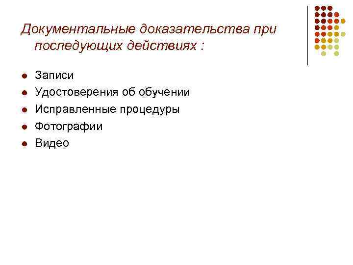 Документальные доказательства при последующих действиях : l l l Записи Удостоверения об обучении Исправленные