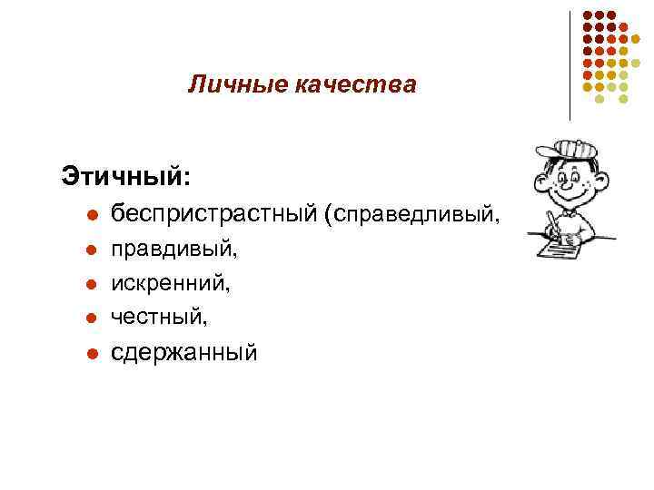 Личные качества Этичный: l беспристрастный (справедливый, l l правдивый, искренний, честный, l сдержанный l