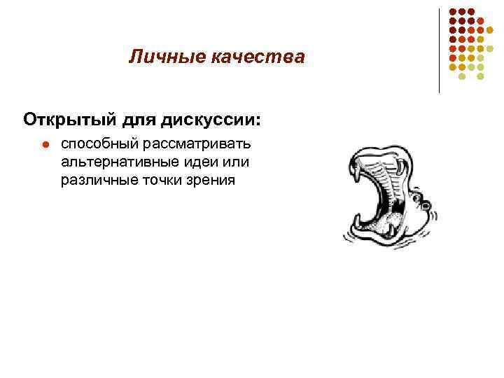 Личные качества Открытый для дискуссии: l способный рассматривать альтернативные идеи или различные точки зрения