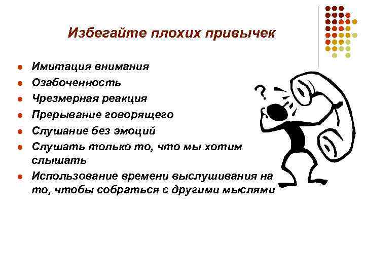 Избегайте плохих привычек l l l l Имитация внимания Озабоченность Чрезмерная реакция Прерывание говорящего