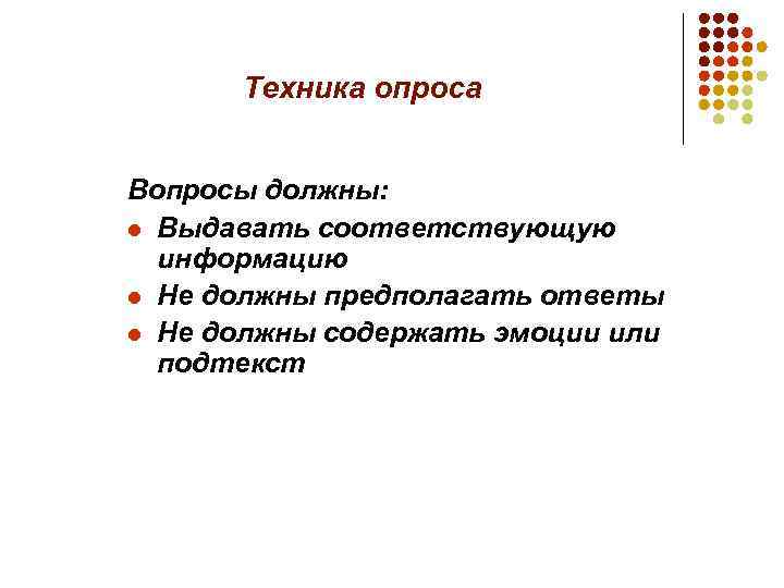 Техника опроса Вопросы должны: l Выдавать соответствующую информацию l Не должны предполагать ответы l