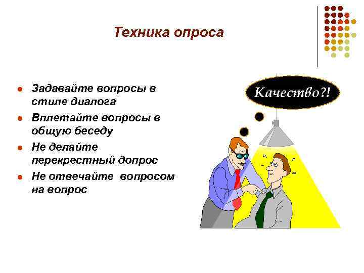 Техника опроса l l Задавайте вопросы в стиле диалога Вплетайте вопросы в общую беседу