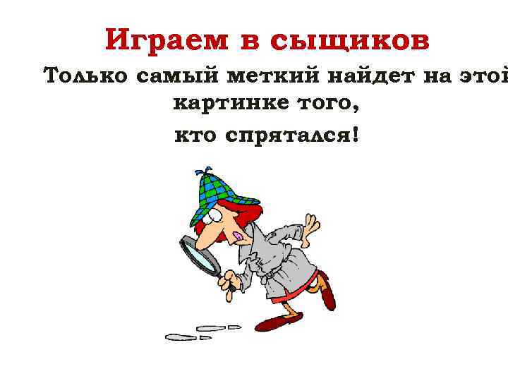 Играем в сыщиков Только самый меткий найдет на этой картинке того, кто спрятался! 