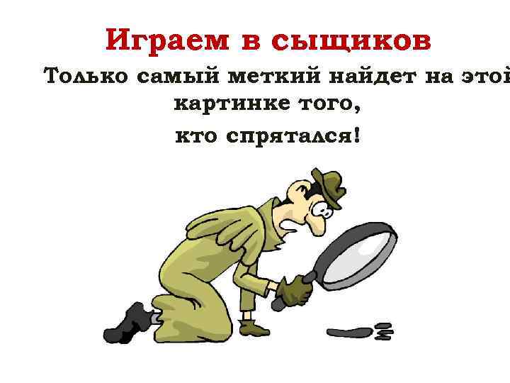 Играем в сыщиков Только самый меткий найдет на этой картинке того, кто спрятался! 