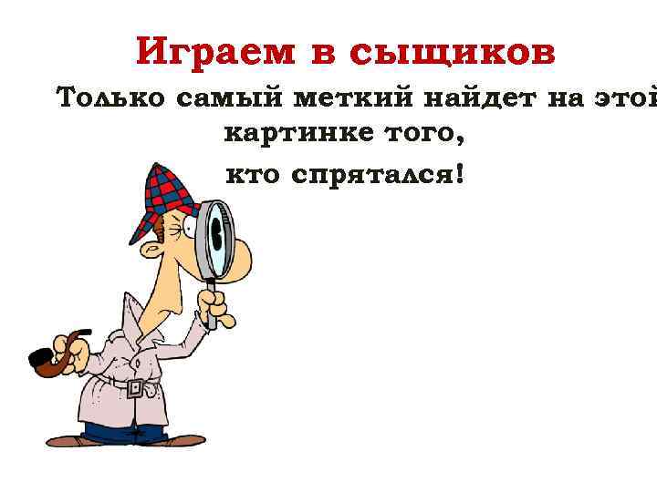 Играем в сыщиков Только самый меткий найдет на этой картинке того, кто спрятался! 
