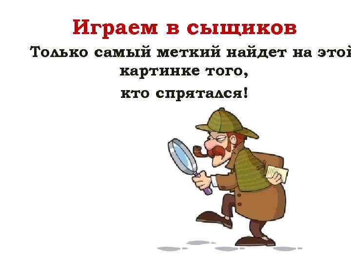 Играем в сыщиков Только самый меткий найдет на этой картинке того, кто спрятался! 