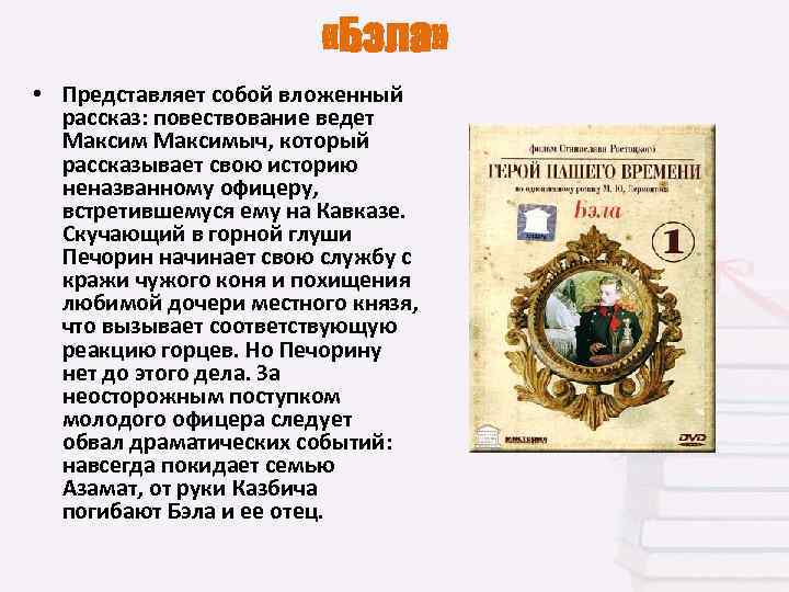  «Бэла» • Представляет собой вложенный рассказ: повествование ведет Максимыч, который рассказывает свою историю