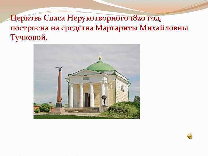 Церковь Спаса Нерукотворного 1820 год, построена на средства Маргариты Михайловны Тучковой. 