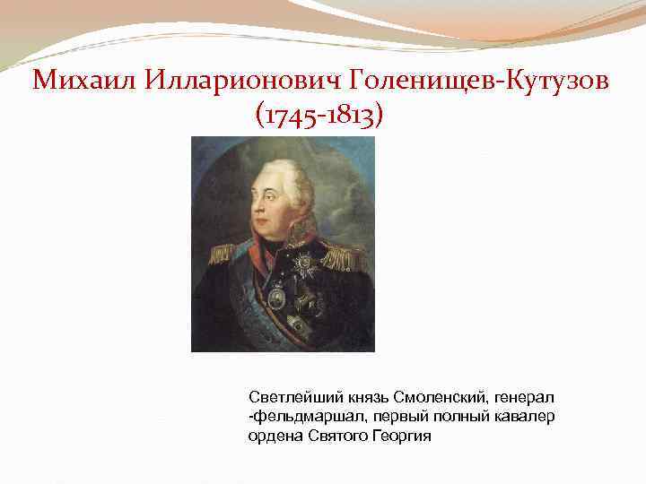 Михаил Илларионович Голенищев-Кутузов (1745 -1813) Светлейший князь Смоленский, генерал -фельдмаршал, первый полный кавалер ордена