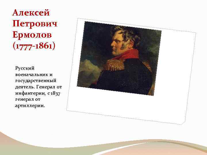 Алексей Петрович Ермолов (1777 -1861) Русский военачальник и государственный деятель. Генерал от инфантерии, с