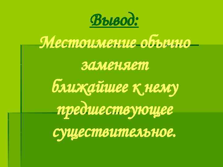 Вывод: Местоимение обычно заменяет ближайшее к нему предшествующее существительное. 