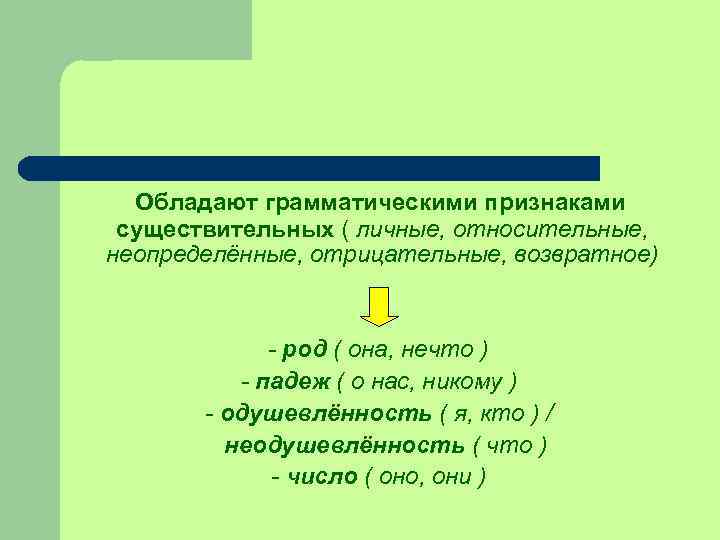 Обладают грамматическими признаками существительных ( личные, относительные, неопределённые, отрицательные, возвратное) - род ( она,