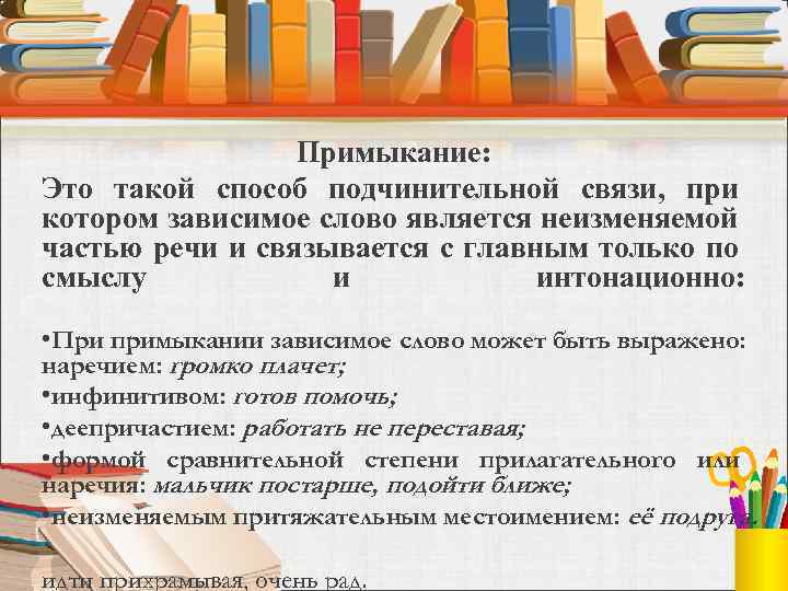 Примыкание: Это такой способ подчинительной связи, при котором зависимое слово является неизменяемой частью речи