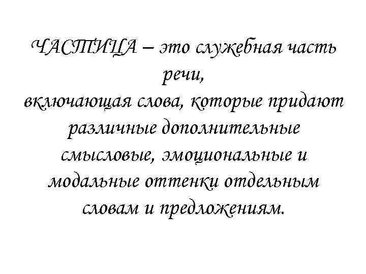 ЧАСТИЦА – это служебная часть речи, включающая слова, которые придают различные дополнительные смысловые, эмоциональные