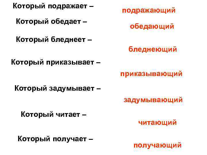 Который подражает – Который обедает – подражающий обедающий Который бледнеет – бледнеющий Который приказывает