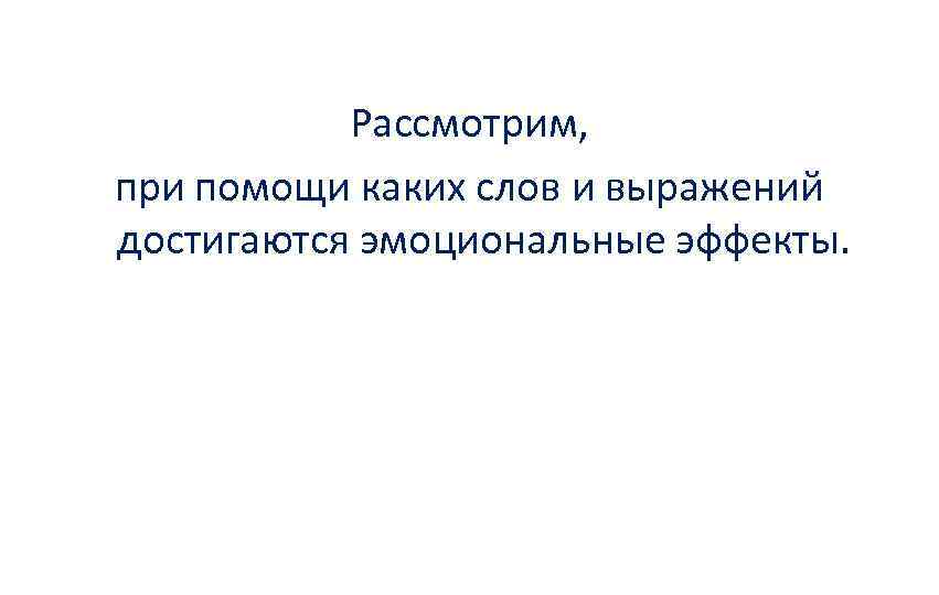 Рассмотрим, при помощи каких слов и выражений достигаются эмоциональные эффекты. 