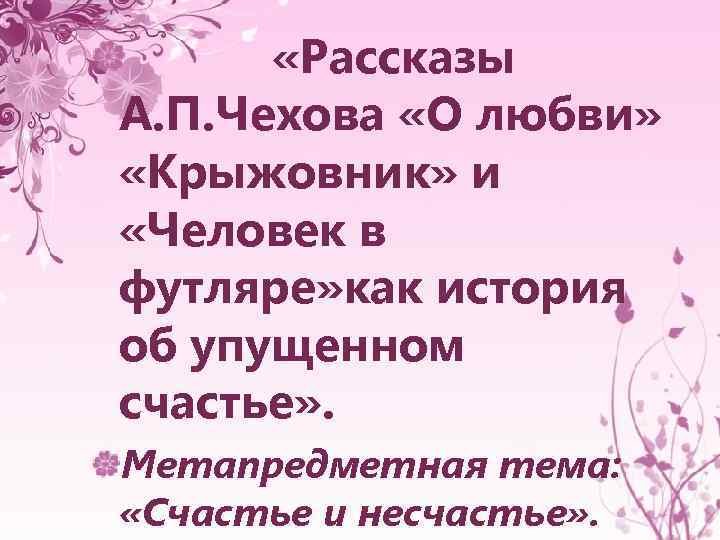  «Рассказы А. П. Чехова «О любви» «Крыжовник» и «Человек в футляре» как история