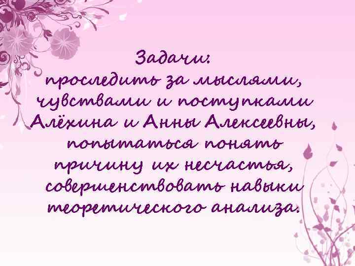 Задачи: проследить за мыслями, чувствами и поступками Алёхина и Анны Алексеевны, попытаться понять причину