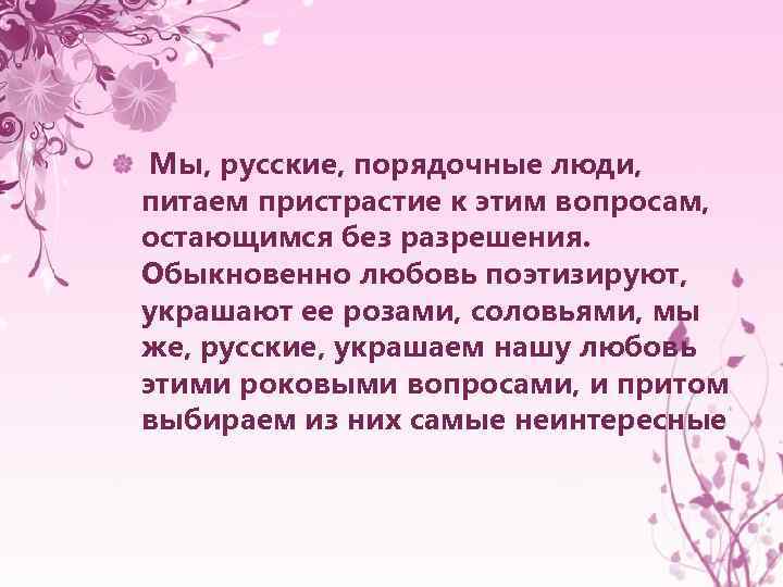  Мы, русские, порядочные люди, питаем пристрастие к этим вопросам, остающимся без разрешения. Обыкновенно