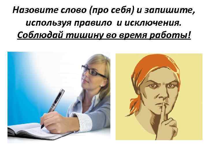 Назовите слово (про себя) и запишите, используя правило и исключения. Соблюдай тишину во время