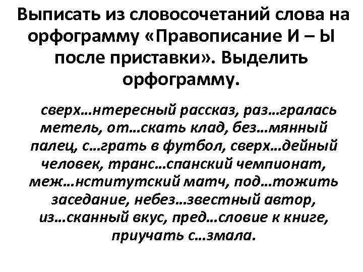  Выписать из словосочетаний слова на орфограмму «Правописание И – Ы после приставки» .