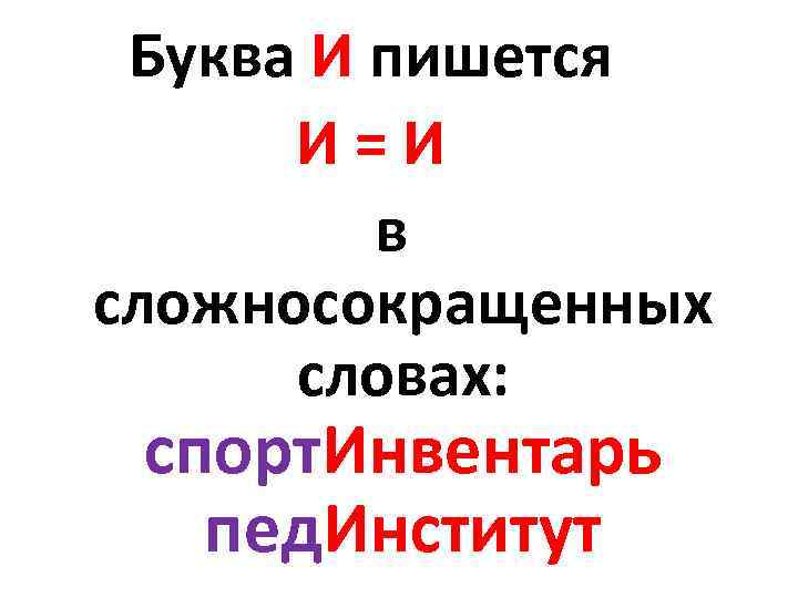 Буква И пишется И = И в сложносокращенных словах: спорт. Инвентарь пед. Институт 