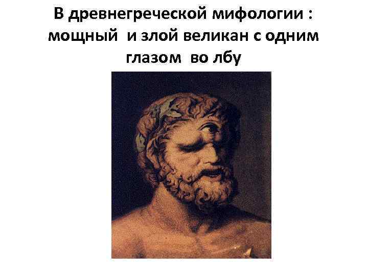 В древнегреческой мифологии : мощный и злой великан с одним глазом во лбу 