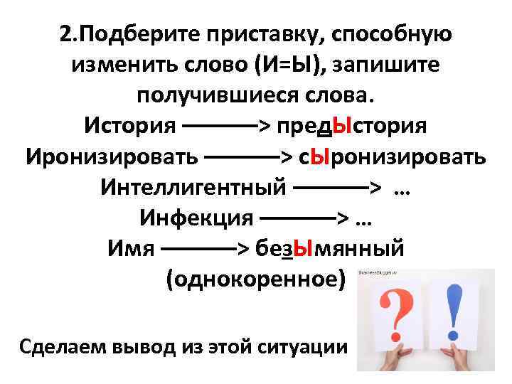 2. Подберите приставку, способную изменить слово (И=Ы), запишите получившиеся слова. История ––––––> пред. Ыстория