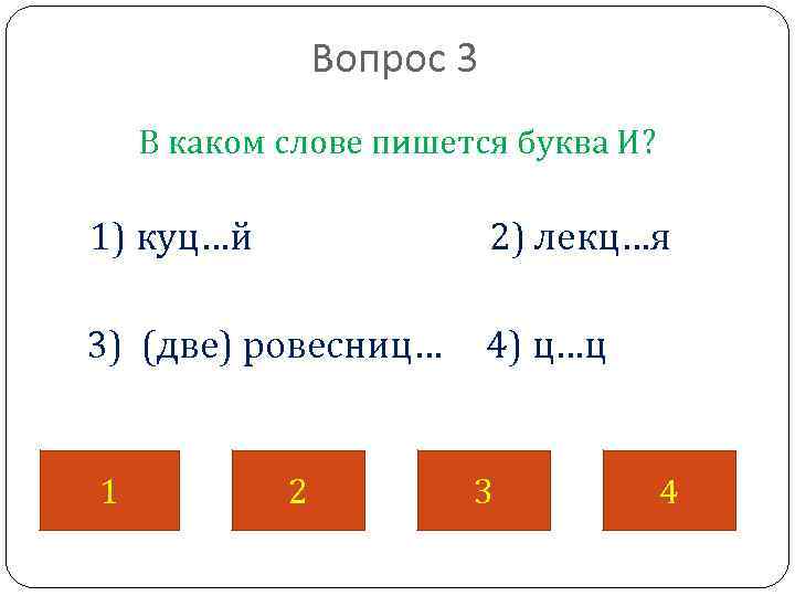 Вопрос 3 В каком слове пишется буква И? 1) куц…й 2) лекц…я 3) (две)