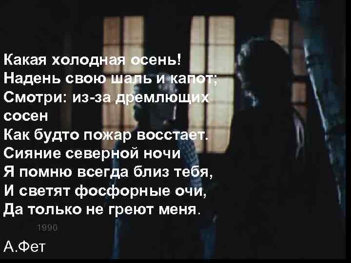 Какая холодная осень! Надень свою шаль и капот; Смотри: из-за дремлющих сосен Как будто