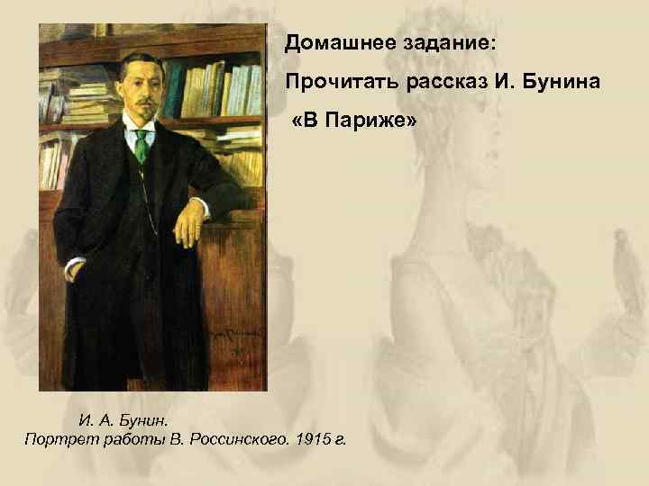 Домашнее задание: Прочитать рассказ И. Бунина «В Париже» И. А. Бунин. Портрет работы В.