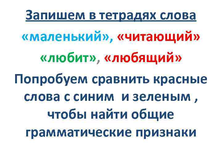 Запишем в тетрадях слова «маленький» , «читающий» «любит» , «любящий» Попробуем сравнить красные слова