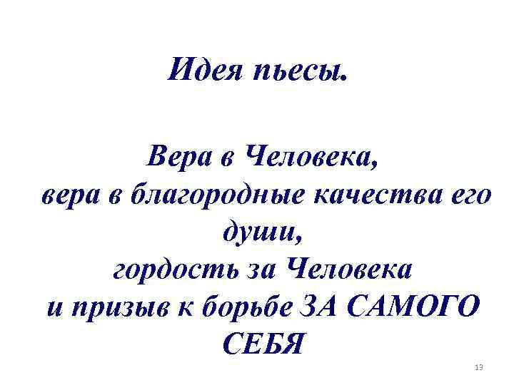 Идея пьесы. Вера в Человека, вера в благородные качества его души, гордость за Человека