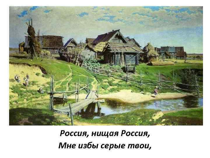 Россия, нищая Россия, Мне избы серые твои, 